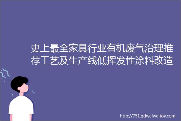 史上最全家具行业有机废气治理推荐工艺及生产线低挥发性涂料改造技术多图多原理